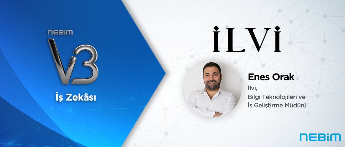 İlvi: Nebim V3 İş Zekâsı ile Tüm Analizlerimizi İstediğimiz Cihazdan ve Yerden Platform Bağımsız Gerçekleştirebiliyoruz