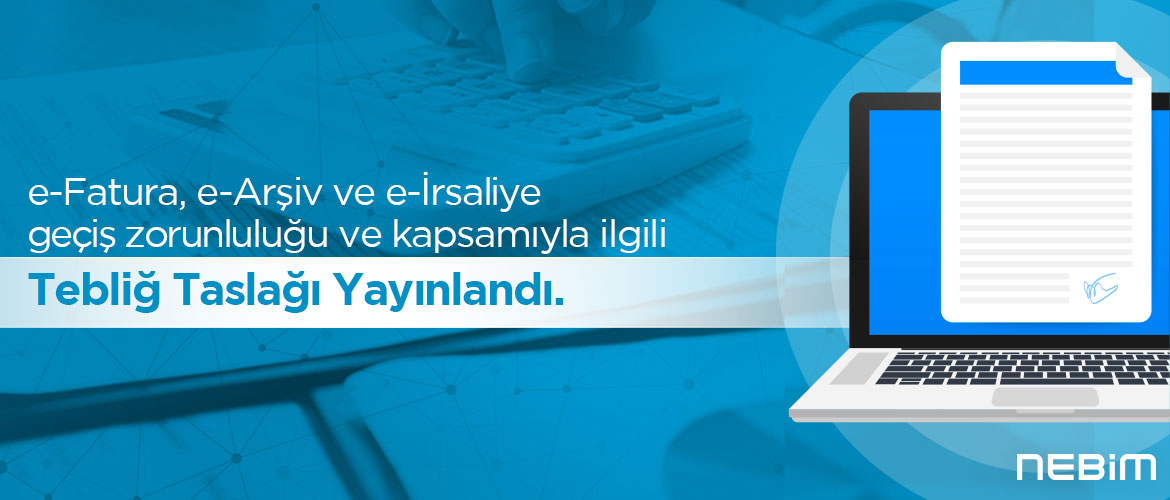 e-Fatura, e-Arşiv ve e-İrsaliye Geçiş Zorunluluğu ve Kapsamıyla İlgili Tebliğ Taslağı Yayınlandı 