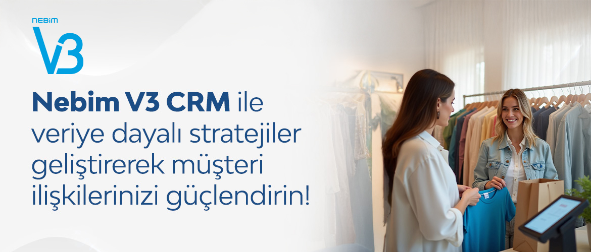 Nebim V3 CRM: Doğru Veriyle Müşteri İlişkilerinizi Güçlendirin