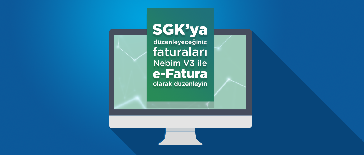 SGK’ya düzenleyeceğiniz faturaları Nebim V3 ile e-Fatura olarak düzenleyin